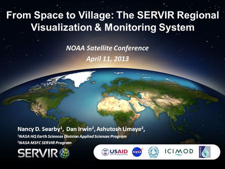 Nancy D. Searby 1, Dan Irwin 2, Ashutosh Limaye 2, 1 NASA HQ Earth Sciences Division Applied Sciences Program 2 NASA MSFC SERVIR Program NOAA Satellite.