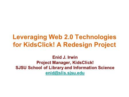 Leveraging Web 2.0 Technologies for KidsClick! A Redesign Project Enid J. Irwin Project Manager, KidsClick! SJSU School of Library and Information Science.