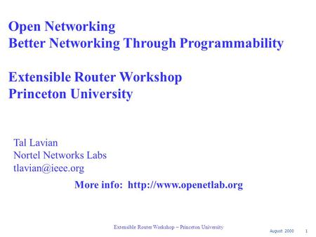 August 2000 1 Extensible Router Workshop – Princeton University Open Networking Better Networking Through Programmability Extensible Router Workshop Princeton.