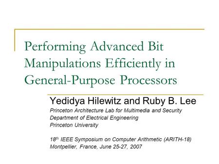 Performing Advanced Bit Manipulations Efficiently in General-Purpose Processors Yedidya Hilewitz and Ruby B. Lee Princeton Architecture Lab for Multimedia.