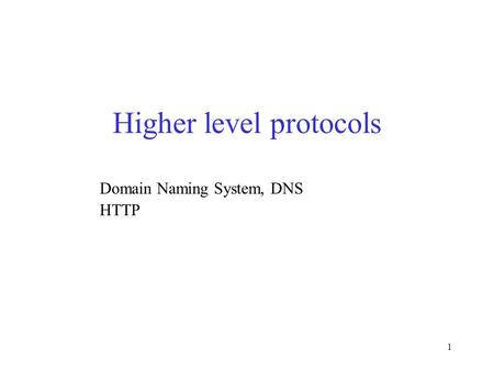 1 Higher level protocols Domain Naming System, DNS HTTP.