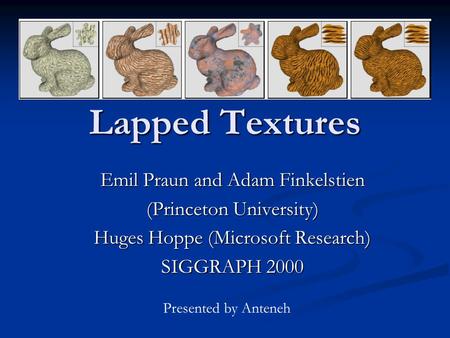 Lapped Textures Emil Praun and Adam Finkelstien (Princeton University) Huges Hoppe (Microsoft Research) SIGGRAPH 2000 Presented by Anteneh.
