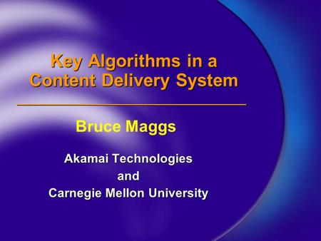 Key Algorithms in a Content Delivery System Akamai Technologies and Carnegie Mellon University Bruce Maggs.