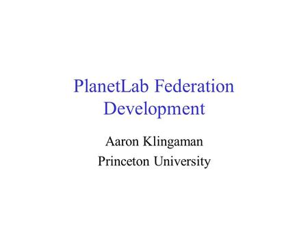 PlanetLab Federation Development Aaron Klingaman Princeton University.