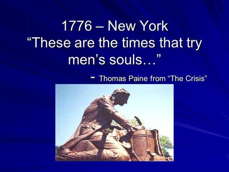 1776 – New York “These are the times that try men’s souls…” - Thomas Paine from “The Crisis”