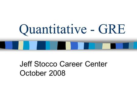 Quantitative - GRE Jeff Stocco Career Center October 2008.
