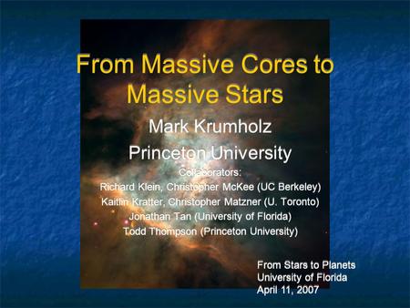 From Massive Cores to Massive Stars Mark Krumholz Princeton University Collaborators: Richard Klein, Christopher McKee (UC Berkeley) Kaitlin Kratter, Christopher.