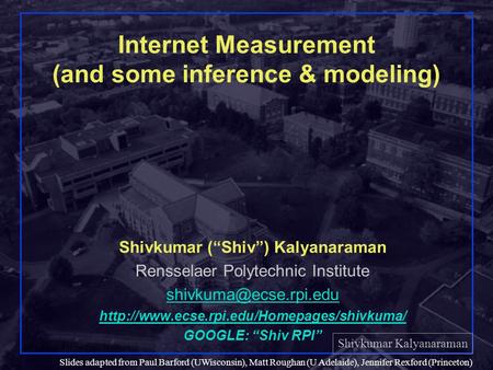 Shivkumar Kalyanaraman Rensselaer Polytechnic Institute 1 Slides adapted from Paul Barford (UWisconsin), Matt Roughan (U Adelaide), Jennifer Rexford (Princeton)