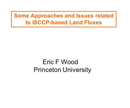 Some Approaches and Issues related to ISCCP-based Land Fluxes Eric F Wood Princeton University.
