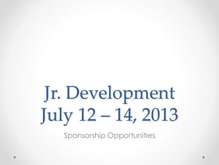 Jr. Development July 12 – 14, 2013 Sponsorship Opportunities.