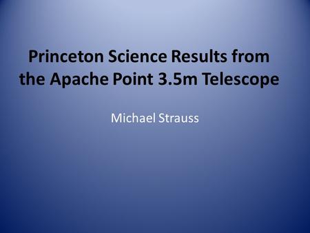 Princeton Science Results from the Apache Point 3.5m Telescope Michael Strauss.
