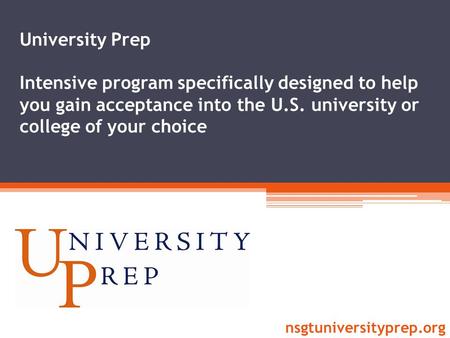 University Prep Intensive program specifically designed to help you gain acceptance into the U.S. university or college of your choice nsgtuniversityprep.org.