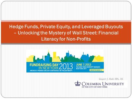 Gregory J. Muth MPA, MS Hedge Funds, Private Equity, and Leveraged Buyouts – Unlocking the Mystery of Wall Street: Financial Literacy for Non-Profits.
