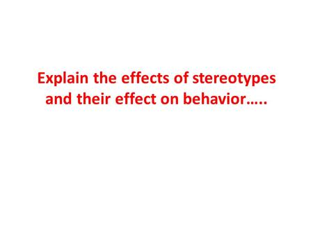 Explain the effects of stereotypes and their effect on behavior…..