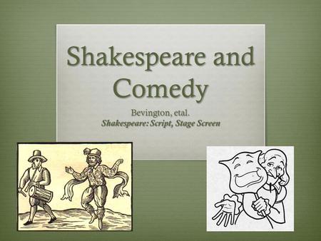 Shakespeare and Comedy Bevington, etal. Shakespeare: Script, Stage Screen.