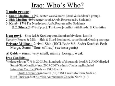 Iraq: Who’s Who? 3 main groups: 1. Sunni Muslim—17%, center-west & north (Arab & Saddam’s group), 2. Shia Muslim- 60% center-south (Arab, Repressed by.