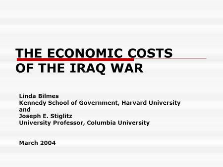 THE ECONOMIC COSTS OF THE IRAQ WAR Linda Bilmes Kennedy School of Government, Harvard University and Joseph E. Stiglitz University Professor, Columbia.