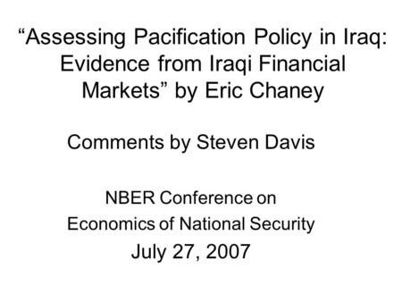 “Assessing Pacification Policy in Iraq: Evidence from Iraqi Financial Markets” by Eric Chaney Comments by Steven Davis NBER Conference on Economics of.