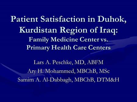 Patient Satisfaction in Duhok, Kurdistan Region of Iraq: Family Medicine Center vs. Primary Health Care Centers Lars A. Peschke, MD, ABFM Ary H. Mohammed,