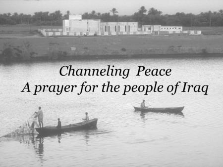 Channeling Peace A prayer for the people of Iraq.