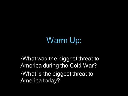 Warm Up: What was the biggest threat to America during the Cold War? What is the biggest threat to America today?