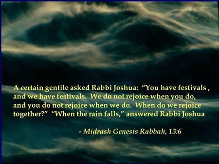 A certain gentile asked Rabbi Joshua: “You have festivals, and we have festivals. We do not rejoice when you do, and you do not rejoice when we do. When.