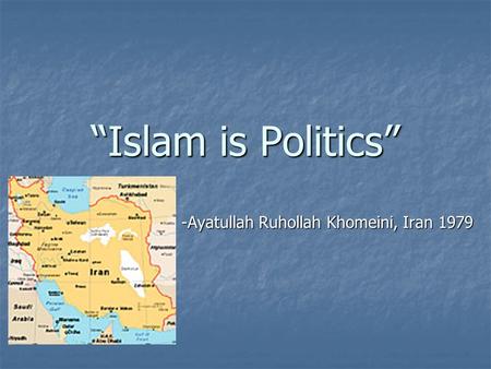 “Islam is Politics” -Ayatullah Ruhollah Khomeini, Iran 1979.