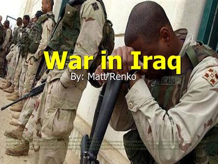 War in Iraq By: Matt Renko  content/uploads/2007/10/iraq_war.jpg&imgrefurl=http://www.usmilitary.com/discovering-if-the-soldiers-feel-if-the-iraq-war-is-moral/&usg=__3-Qdqsk-H6--