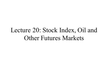 Lecture 20: Stock Index, Oil and Other Futures Markets.