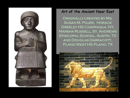 Art of the Ancient Near East Originally created by Ms. Susan M. Pojer, Horace Greeley HS Chappaqua, NY, Marsha Russell, St. Andrews Episcopal School,