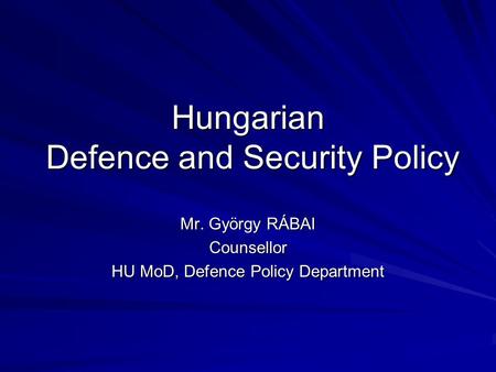 Hungarian Defence and Security Policy Mr. György RÁBAI Counsellor HU MoD, Defence Policy Department.