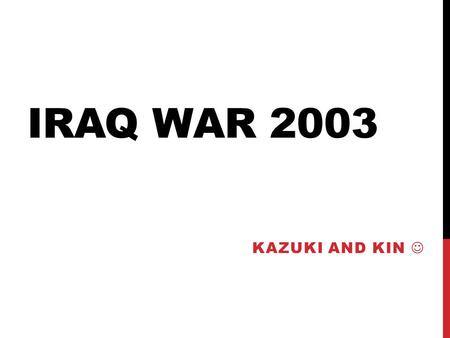 IRAQ WAR 2003 KAZUKI AND KIN. REPUBLIC OF IRAQ Government: Arabic Socialist Ba’ath party  Regime of Saddam Hussein Official Language: Arabic and Kurdish.