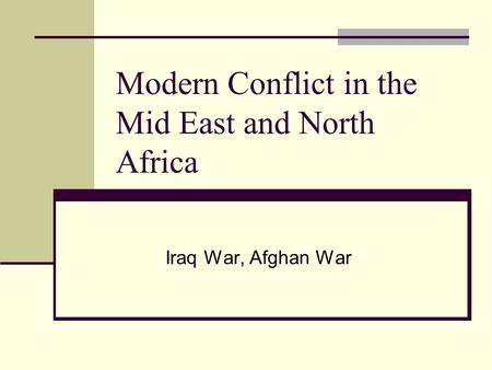 Modern Conflict in the Mid East and North Africa Iraq War, Afghan War.