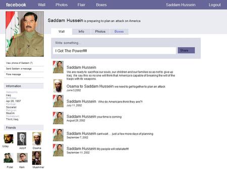 Facebook Saddam Hussein is preparing to plan an attack on America WallPhotosFlairBoxesSaddam HusseinLogout View photos of Saddam (7) Send Saddam a message.