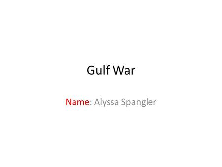 Name: Alyssa Spangler Gulf War. Who was the war with? The Gulf War was with U.S., Britain, France, Saudi Arabia, Egypt, Syria, Italy VS. Iraq.