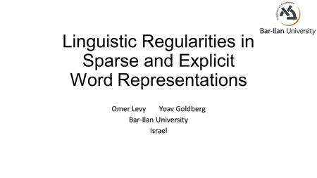 Linguistic Regularities in Sparse and Explicit Word Representations Omer LevyYoav Goldberg Bar-Ilan University Israel.
