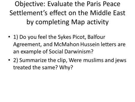 Objective: Evaluate the Paris Peace Settlement’s effect on the Middle East by completing Map activity 1) Do you feel the Sykes Picot, Balfour Agreement,