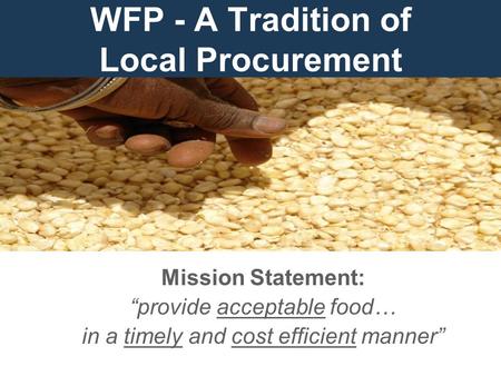 WFP - A Tradition of Local Procurement Mission Statement: “provide acceptable food… in a timely and cost efficient manner”