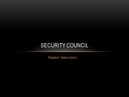 President: Mateo Cotrino SECURITY COUNCIL. INTRODUCTION: The Security Council is an organ of the United Nations with one of the most important and relevant.