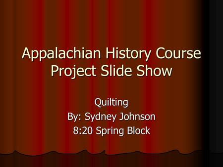 Appalachian History Course Project Slide Show Quilting By: Sydney Johnson 8:20 Spring Block.
