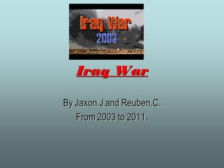 By Jaxon.J and Reuben.C. From 2003 to 2011. Iraq War.