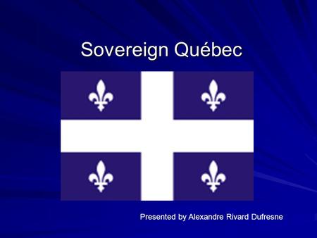 Sovereign Québec Presented by Alexandre Rivard Dufresne.