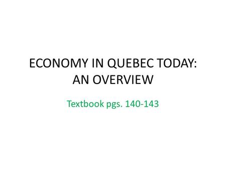 ECONOMY IN QUEBEC TODAY: AN OVERVIEW Textbook pgs. 140-143.