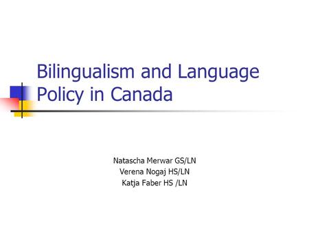 Bilingualism and Language Policy in Canada Natascha Merwar GS/LN Verena Nogaj HS/LN Katja Faber HS /LN.