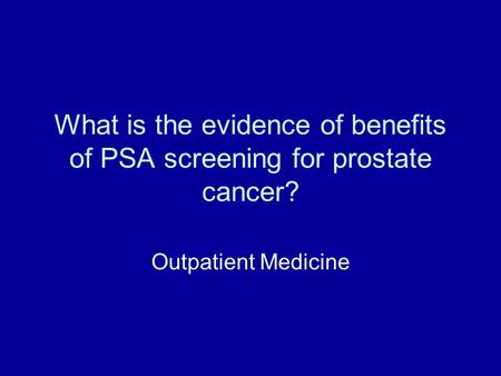 What is the evidence of benefits of PSA screening for prostate cancer? Outpatient Medicine.