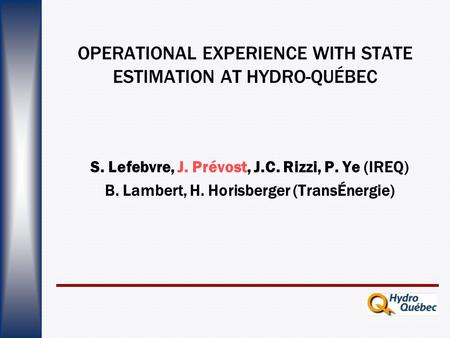 OPERATIONAL EXPERIENCE WITH STATE ESTIMATION AT HYDRO-QUÉBEC S. Lefebvre, J. Prévost, J.C. Rizzi, P. Ye (IREQ) B. Lambert, H. Horisberger (TransÉnergie)