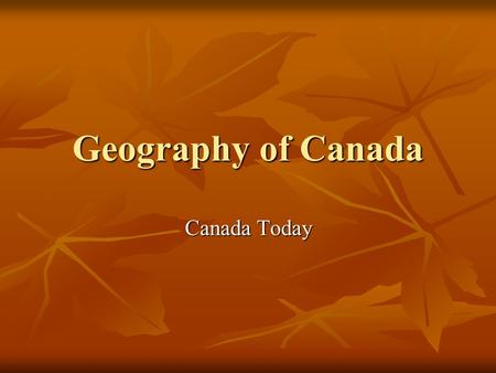 Geography of Canada Canada Today. Canada’s Government Canada’s government is led by the Prime Minister and Parliament with an elected House of Commons.