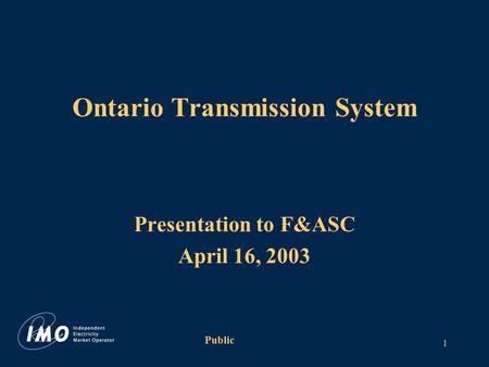 Public 1 Ontario Transmission System Presentation to F&ASC April 16, 2003.