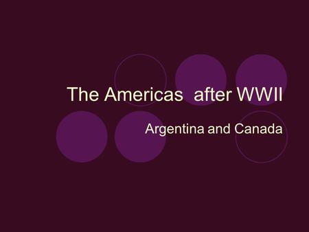 The Americas after WWII Argentina and Canada. IB Objectives Spread of Cold War outside Europe Political developments in the Americas after the Second.