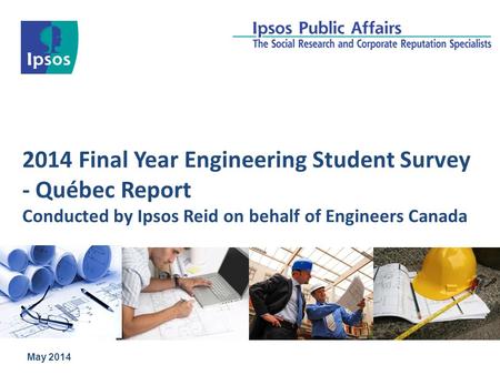 2014 Final Year Engineering Student Survey - Québec Report Conducted by Ipsos Reid on behalf of Engineers Canada May 2014.